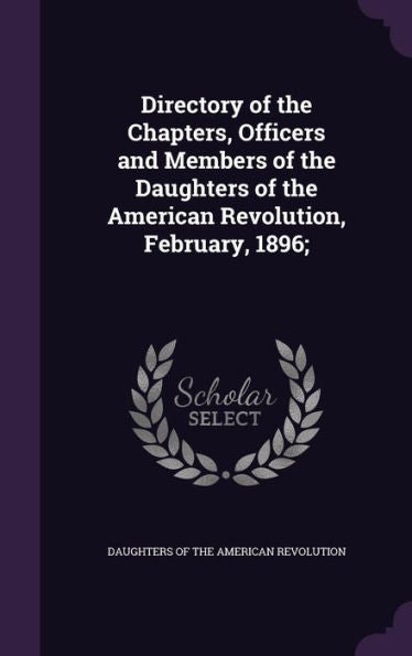 Directory Of The Chapters, Officers And Members Of The Daughters Of The American Revolution, February, 1896;
