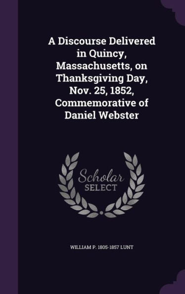 A Discourse Delivered In Quincy, Massachusetts, On Thanksgiving Day, Nov. 25, 1852, Commemorative Of Daniel Webster