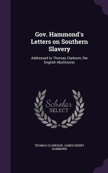 Gov. Hammond's Letters On Southern Slavery: Addressed To Thomas Clarkson, The English Abolitionist