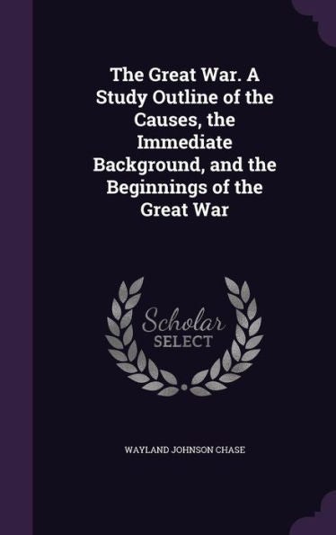 The Great War. A Study Outline Of The Causes, The Immediate Background, And The Beginnings Of The Great War