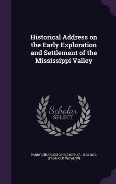 Historical Address On The Early Exploration And Settlement Of The Mississippi Valley