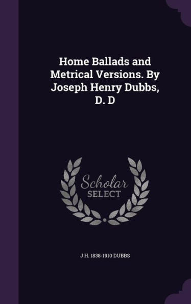 Home Ballads And Metrical Versions. By Joseph Henry Dubbs, D. D