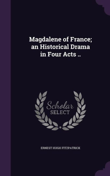 Magdalene Of France; An Historical Drama In Four Acts ..