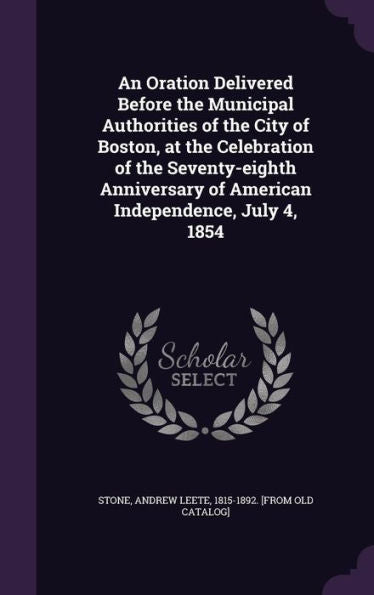 An Oration Delivered Before The Municipal Authorities Of The City Of Boston, At The Celebration Of The Seventy-Eighth Anniversary Of American Independence, July 4, 1854