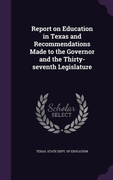 Report On Education In Texas And Recommendations Made To The Governor And The Thirty-Seventh Legislature