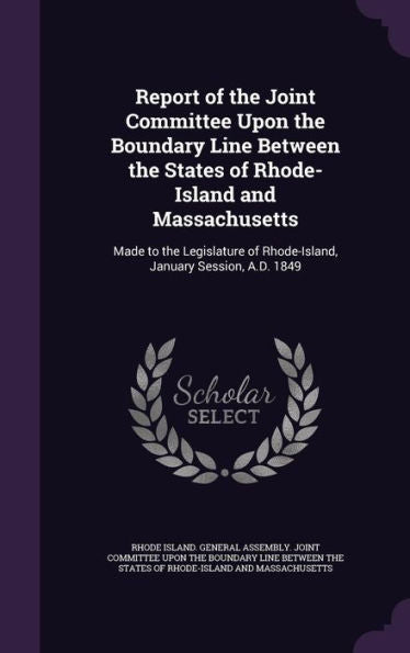 Report Of The Joint Committee Upon The Boundary Line Between The States Of Rhode-Island And Massachusetts: Made To The Legislature Of Rhode-Island, January Session, A.D. 1849
