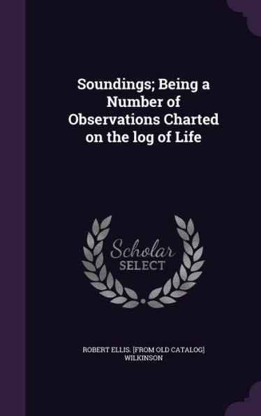 Soundings; Being A Number Of Observations Charted On The Log Of Life
