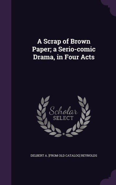 A Scrap Of Brown Paper; A Serio-Comic Drama, In Four Acts