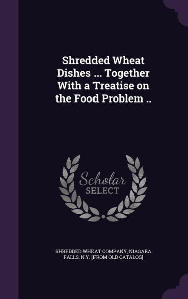 Shredded Wheat Dishes ... Together With A Treatise On The Food Problem ..