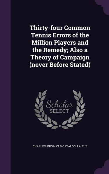 Thirty-Four Common Tennis Errors Of The Million Players And The Remedy; Also A Theory Of Campaign (Never Before Stated)