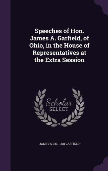 Speeches Of Hon. James A. Garfield, Of Ohio, In The House Of Representatives At The Extra Session