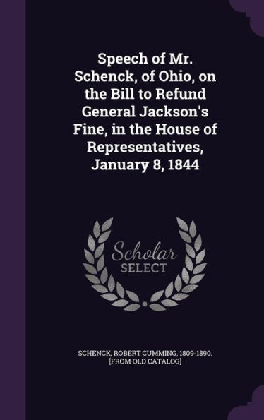 Speech Of Mr. Schenck, Of Ohio, On The Bill To Refund General Jackson's Fine, In The House Of Representatives, January 8, 1844