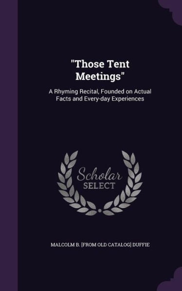 Those Tent Meetings: A Rhyming Recital, Founded On Actual Facts And Every-Day Experiences