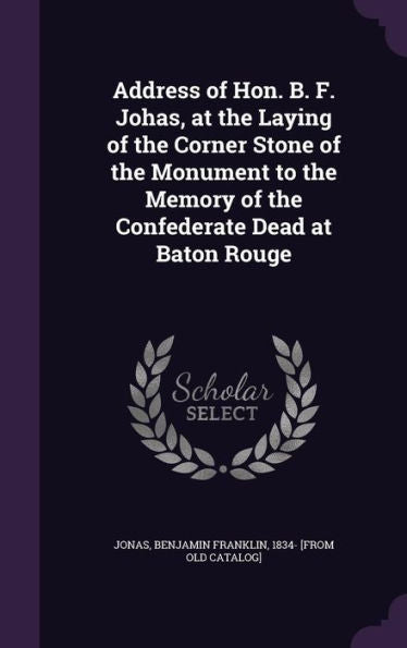 Address Of Hon. B. F. Johas, At The Laying Of The Corner Stone Of The Monument To The Memory Of The Confederate Dead At Baton Rouge