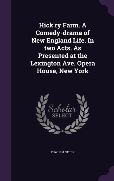 Hick'Ry Farm. A Comedy-Drama Of New England Life. In Two Acts. As Presented At The Lexington Ave. Opera House, New York