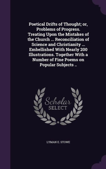 Poetical Drifts Of Thought; Or, Problems Of Progress. Treating Upon The Mistakes Of The Church ... Reconciliation Of Science And Christianity ... ... A Number Of Fine Poems On Popular Subjects ..