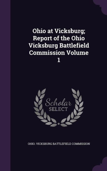 Ohio At Vicksburg; Report Of The Ohio Vicksburg Battlefield Commission Volume 1