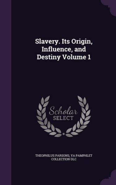Slavery. Its Origin, Influence, And Destiny Volume 1