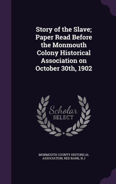 Story Of The Slave; Paper Read Before The Monmouth Colony Historical Association On October 30Th, 1902