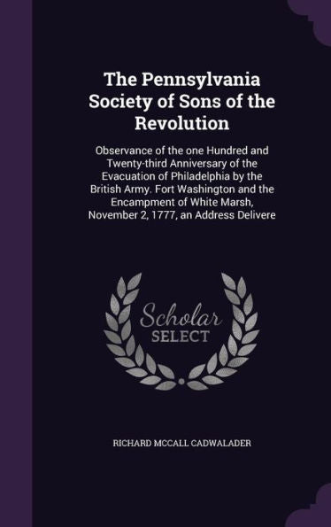 The Pennsylvania Society Of Sons Of The Revolution: Observance Of The One Hundred And Twenty-Third Anniversary Of The Evacuation Of Philadelphia By ... Marsh, November 2, 1777, An Address Delivere