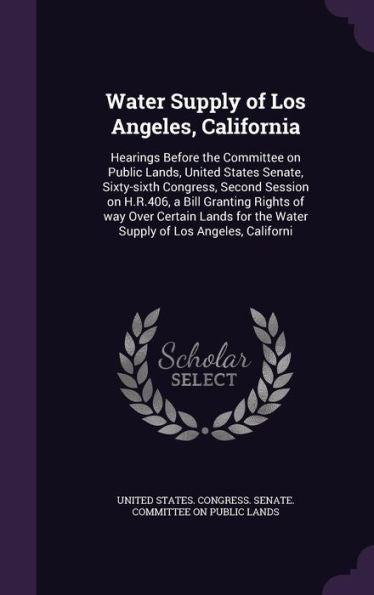 Water Supply Of Los Angeles, California: Hearings Before The Committee On Public Lands, United States Senate, Sixty-Sixth Congress, Second Session On ... The Water Supply Of Los Angeles, Californi