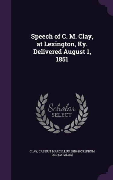 Speech Of C. M. Clay, At Lexington, Ky. Delivered August 1, 1851