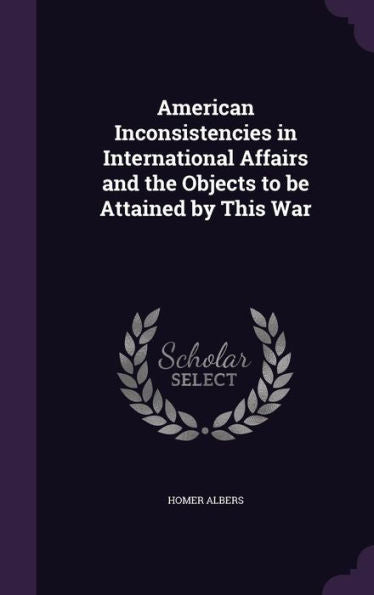 American Inconsistencies In International Affairs And The Objects To Be Attained By This War