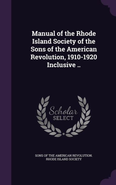 Manual Of The Rhode Island Society Of The Sons Of The American Revolution, 1910-1920 Inclusive ..