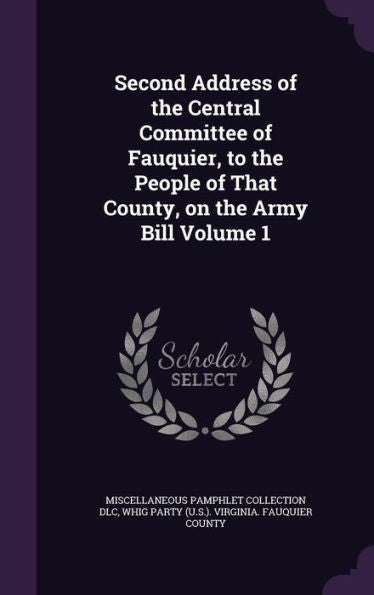Second Address Of The Central Committee Of Fauquier, To The People Of That County, On The Army Bill Volume 1