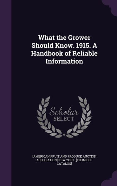 What The Grower Should Know. 1915. A Handbook Of Reliable Information