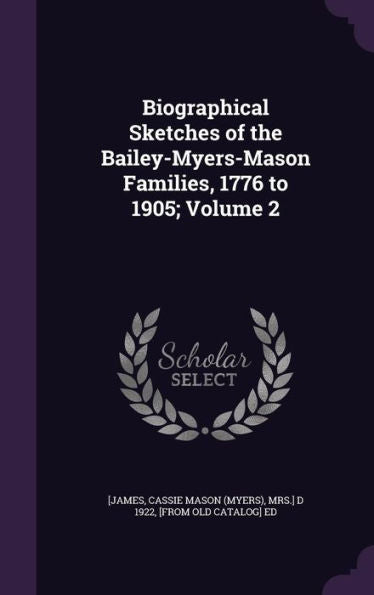 Biographical Sketches Of The Bailey-Myers-Mason Families, 1776 To 1905; Volume 2