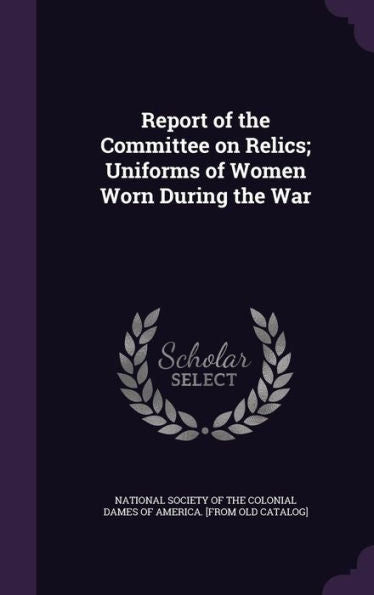 Report Of The Committee On Relics; Uniforms Of Women Worn During The War