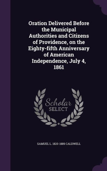 Oration Delivered Before The Municipal Authorities And Citizens Of Providence, On The Eighty-Fifth Anniversary Of American Independence, July 4, 1861