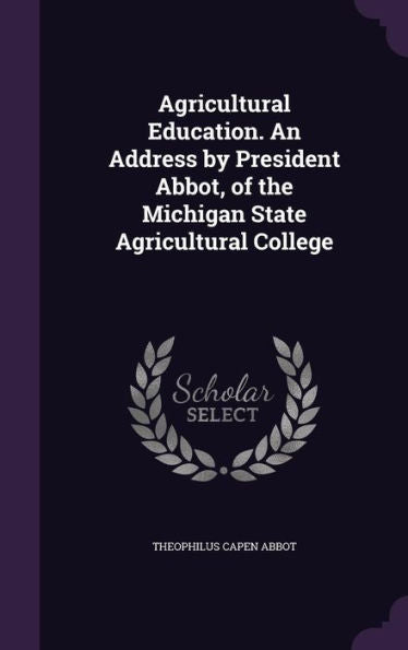 Agricultural Education. An Address By President Abbot, Of The Michigan State Agricultural College