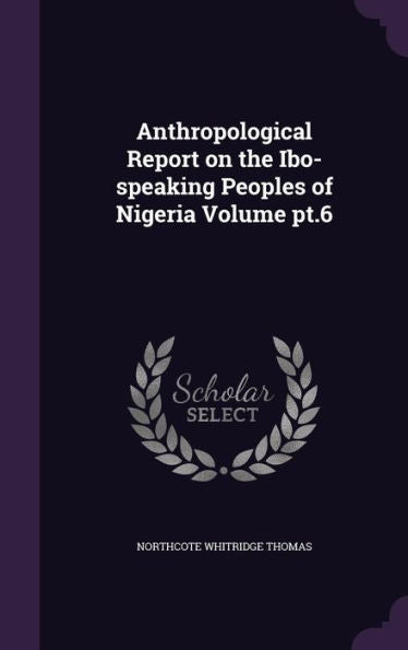 Anthropological Report On The Ibo-Speaking Peoples Of Nigeria Volume Pt.6