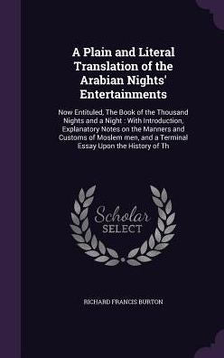 A Plain And Literal Translation Of The Arabian Nights' Entertainments: Now Entituled, The Book Of The Thousand Nights And A Night: With Introduction, ... And A Terminal Essay Upon The History Of Th