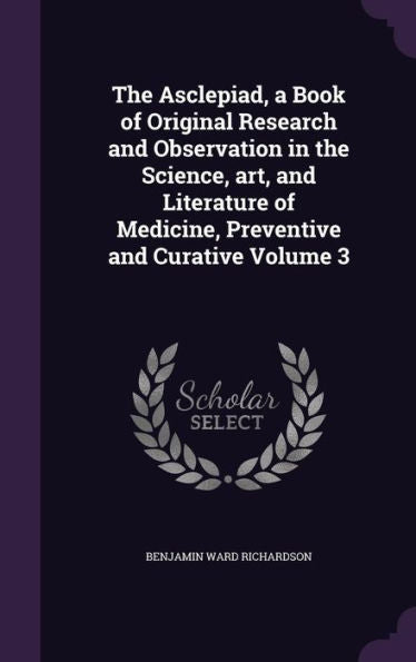 The Asclepiad, A Book Of Original Research And Observation In The Science, Art, And Literature Of Medicine, Preventive And Curative Volume 3
