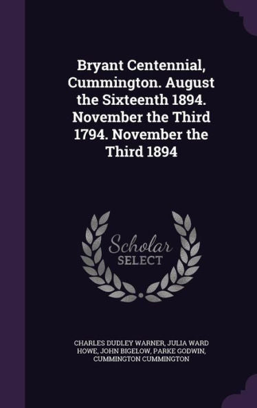Bryant Centennial, Cummington. August The Sixteenth 1894. November The Third 1794. November The Third 1894