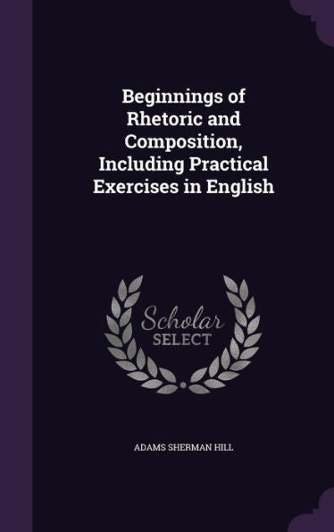 Beginnings Of Rhetoric And Composition, Including Practical Exercises In English