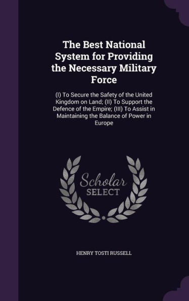 The Best National System For Providing The Necessary Military Force: (I) To Secure The Safety Of The United Kingdom On Land; (Ii) To Support The ... In Maintaining The Balance Of Power In Europe