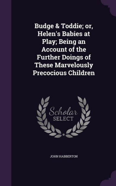 Budge & Toddie; Or, Helen's Babies At Play; Being An Account Of The Further Doings Of These Marvelously Precocious Children