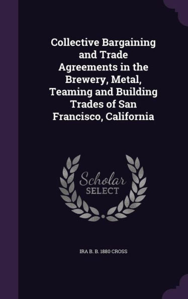 Collective Bargaining And Trade Agreements In The Brewery, Metal, Teaming And Building Trades Of San Francisco, California