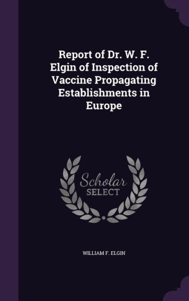 Report Of Dr. W. F. Elgin Of Inspection Of Vaccine Propagating Establishments In Europe