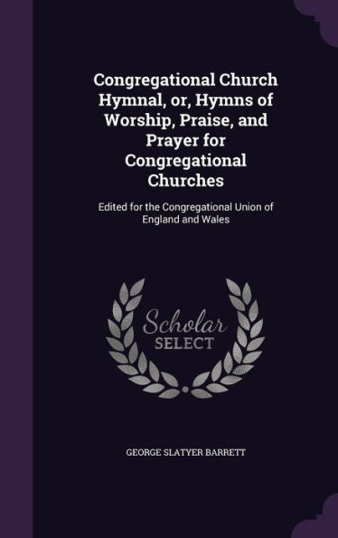 Congregational Church Hymnal, Or, Hymns Of Worship, Praise, And Prayer For Congregational Churches: Edited For The Congregational Union Of England And Wales