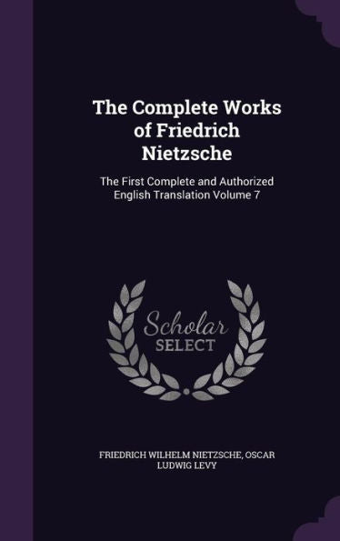 The Complete Works Of Friedrich Nietzsche: The First Complete And Authorized English Translation Volume 7