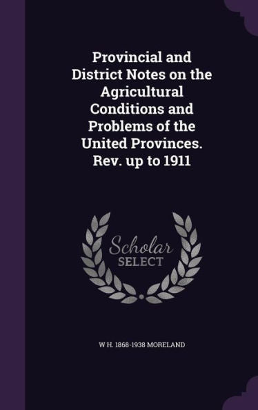 Provincial And District Notes On The Agricultural Conditions And Problems Of The United Provinces. Rev. Up To 1911