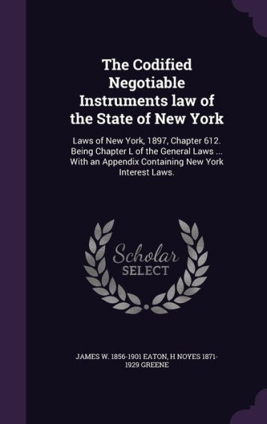 The Codified Negotiable Instruments Law Of The State Of New York: Laws Of New York, 1897, Chapter 612. Being Chapter L Of The General Laws ... With An Appendix Containing New York Interest Laws.
