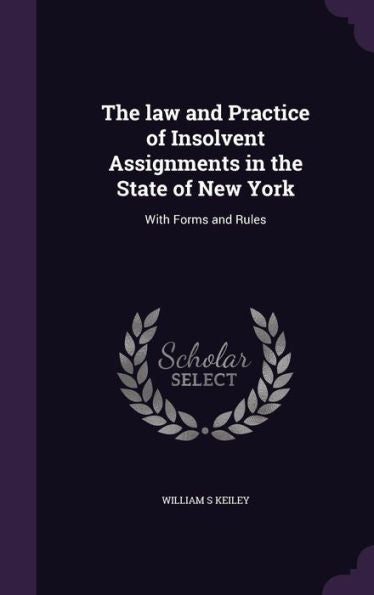 The Law And Practice Of Insolvent Assignments In The State Of New York: With Forms And Rules