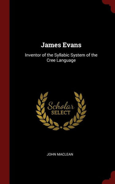 James Evans: Inventor Of The Syllabic System Of The Cree Language