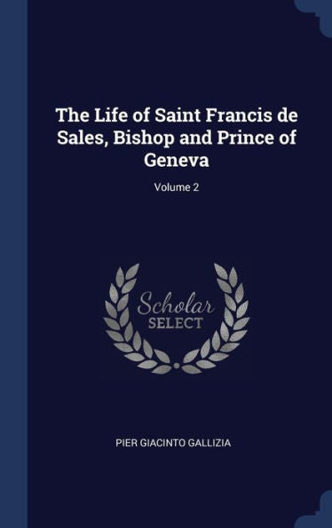 The Life Of Saint Francis De Sales, Bishop And Prince Of Geneva; Volume 2